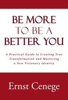 Be More to Be a Better You : A Practical Guide to Creating True Transformation and Mastering a New Visionary Identity