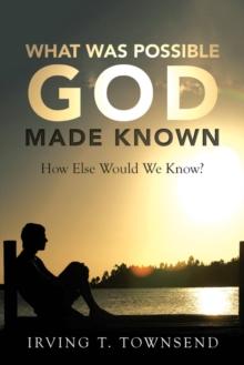 What Was Possible God Made Known : How Else Would We Know?