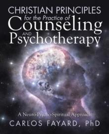 Christian Principles for the Practice of Counseling and Psychotherapy : A Neuro-Psycho-Spiritual Approach