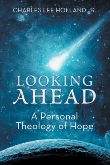 Looking Ahead : A Personal Theology of Hope