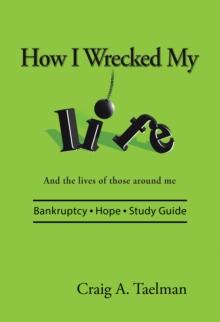 How I Wrecked My Life : And the Lives of Those Around Me