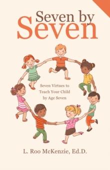 Seven by Seven : Seven Virtues to Teach Your Child by Age Seven