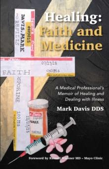 Healing: Faith and Medicine : A Medical Professional'S Memoir of Healing and Dealing with Illness