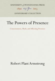 The Powers of Presence : Consciousness, Myth, and Affecting Presence