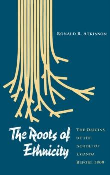 The Roots of Ethnicity : The Origins of the Acholi of Uganda Before 18