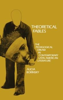 Theoretical Fables : The Pedagogical Dream in Contemporary Latin American Literature