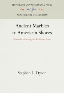 Ancient Marbles to American Shores : Classical Archaeology in the United States