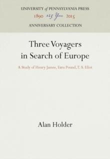 Three Voyagers in Search of Europe : A Study of Henry James, Ezra Pound, T. S. Eliot