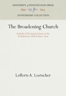 The Broadening Church : A Study of Theological Issues in the Presbyterian Church Since 1869