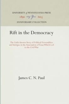 Rift in the Democracy : The Little-known Story of Political Personalities and Intrigue in the Annexation of Texas Which Led to the Civil War