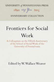 Frontiers for Social Work : A Colloquium on the Fiftieth Anniversary of the School of Social Work of the University of Pennsylvania