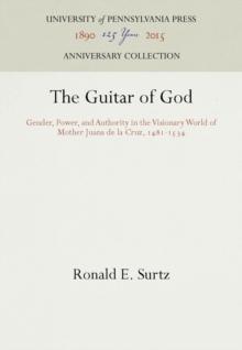 The Guitar of God : Gender, Power, and Authority in the Visionary World of Mother Juana de la Cruz, 1481-1534