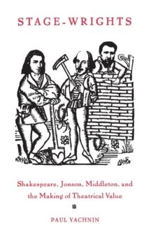 Stage-Wrights : Shakespeare, Jonson, Middleton, and the Making of Theatrical Value