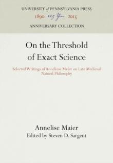 On the Threshold of Exact Science : Selected Writings of Anneliese Meier on Late Medieval Natural Philosophy