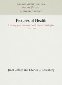 Pictures of Health : A Photographic History of Health Care in Philadelphia, 186-1945