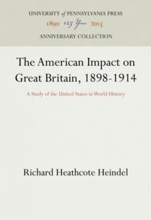 The American Impact on Great Britain, 1898-1914 : A Study of the United States in World History