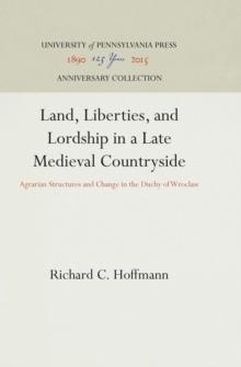 Land, Liberties, and Lordship in a Late Medieval Countryside : Agrarian Structures and Change in the Duchy of Wroclaw