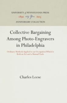 Collective Bargaining Among Photo-Engravers in Philadelphia : Ordinary Methods Applied to an Occupation Which Is Both an Art and a Manual Trade