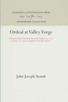 Ordeal at Valley Forge : A Day-by-Day Chronicle from December 17, 1777 to June 18, 1778, Compiled from the Sources