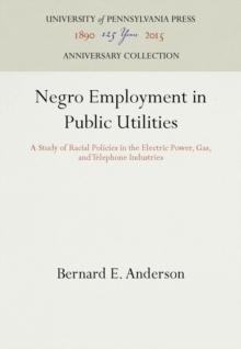 Negro Employment in Public Utilities : A Study of Racial Policies in the Electric Power, Gas, and Telephone Industries