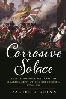 Corrosive Solace : Affect, Biopolitics, and the Realignment of the Repertoire, 1780-1800