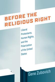 Before the Religious Right : Liberal Protestants, Human Rights, and the Polarization of the United States