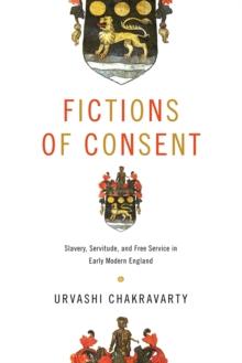 Fictions of Consent : Slavery, Servitude, and Free Service in Early Modern England