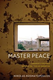 Master Peace : Lebanon's Violence and the Politics of Expertise