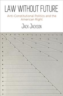 Law Without Future : Anti-Constitutional Politics and the American Right