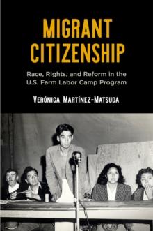 Migrant Citizenship : Race, Rights, and Reform in the U.S. Farm Labor Camp Program