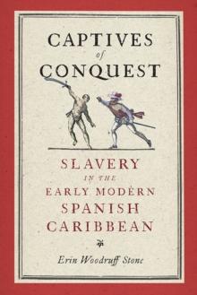 Captives of Conquest : Slavery in the Early Modern Spanish Caribbean