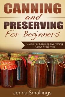 Canning and Preserving for Beginners: Guide For Learning Everything About Preserving