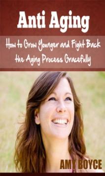 Anti Aging: How to Grow Younger and Fight Back the Aging Process Gracefully