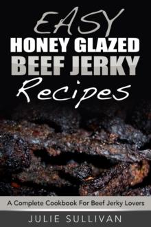 Easy Honey Glazed Beef Jerky Recipes: A Complete Cookbook For Beef Jerky Lover