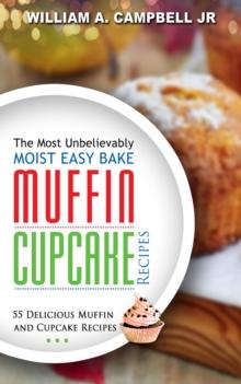 Most Unbelievably Moist Easy Bake Muffin and Cupcake Recipes: 55 Delicious Muffin and Cupcake Recipes