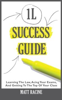 1L Success Guide: Learning the Law, Acing Your Exams, and Getting to the Top of Your Class