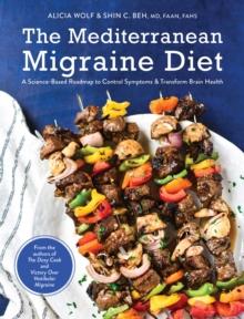 The Mediterranean Migraine Diet : A Science-Based Roadmap to Control Symptoms and Transform Brain Health