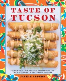 Taste of Tucson : Sonoran-Style Recipes Inspired by the Rich Culture of Southern Arizona