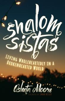 Shalom Sistas : Living Wholeheartedly in a Brokenhearted World