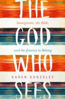 The God Who Sees : Immigrants, the Bible, and the Journey to Belong