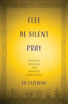 Flee, Be Silent, Pray : Ancient Prayers for Anxious Christians