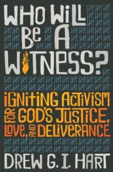 Who Will Be A Witness : Igniting Activism for God's Justice, Love, and Deliverance