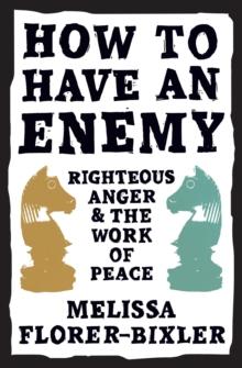 How to Have an Enemy : Righteous Anger and the Work of Peace