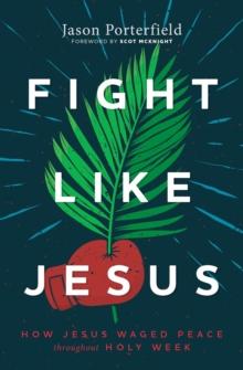 Fight Like Jesus : How Jesus Waged Peace Throughout Holy Week