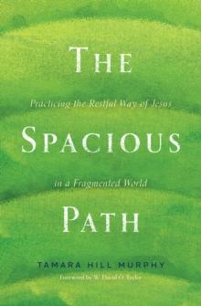 The Spacious Path : Practicing the Restful Way of Jesus in a Fragmented World