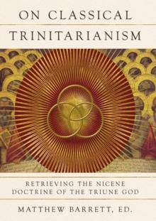 On Classical Trinitarianism : Retrieving the Nicene Doctrine of the Triune God