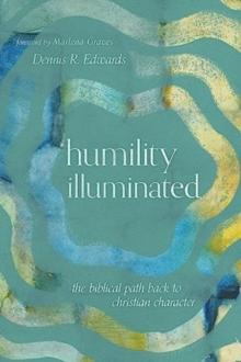 Humility Illuminated : The Biblical Path Back to Christian Character