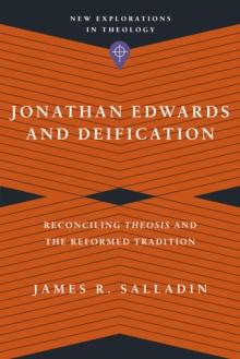 Jonathan Edwards and Deification : Reconciling Theosis and the Reformed Tradition