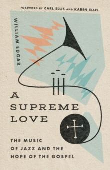 A Supreme Love : The Music of Jazz and the Hope of the Gospel