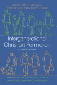 Intergenerational Christian Formation : Bringing the Whole Church Together in Ministry, Community, and Worship